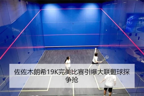 佐佐木朗希19K完美比赛引爆大联盟球探争抢